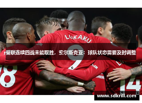 曼联连续四战未能取胜，索尔斯克亚：球队状态需要及时调整